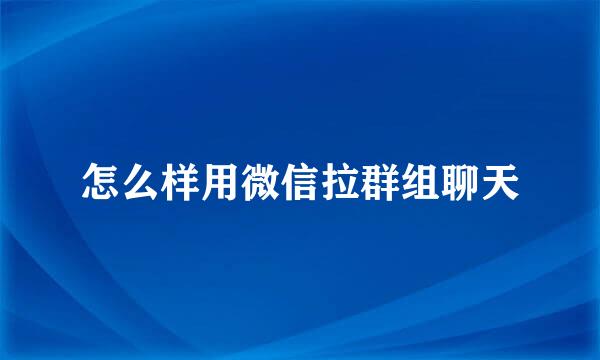 怎么样用微信拉群组聊天