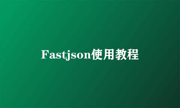 Fastjson使用教程
