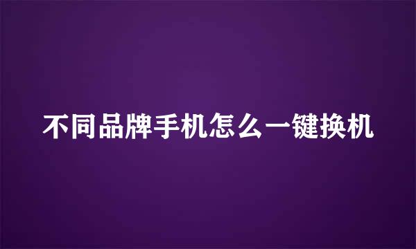 不同品牌手机怎么一键换机