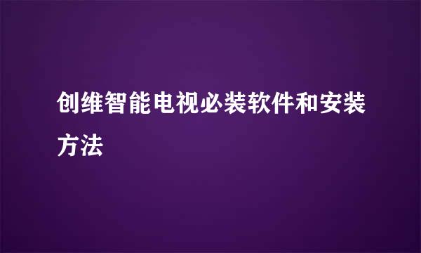 创维智能电视必装软件和安装方法