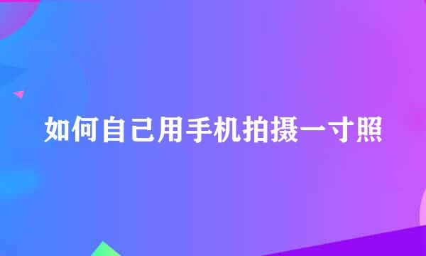 如何自己用手机拍摄一寸照