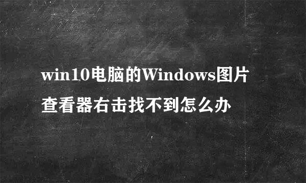 win10电脑的Windows图片查看器右击找不到怎么办