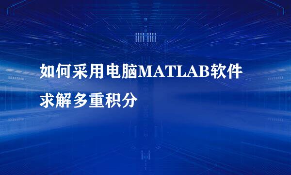 如何采用电脑MATLAB软件求解多重积分