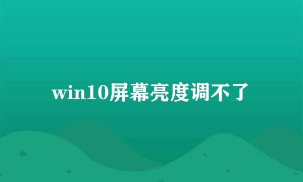 win10屏幕亮度调不了