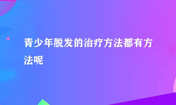 青少年脱发的治疗方法都有方法呢