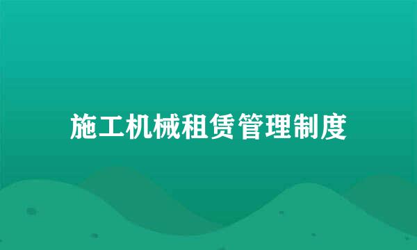 施工机械租赁管理制度