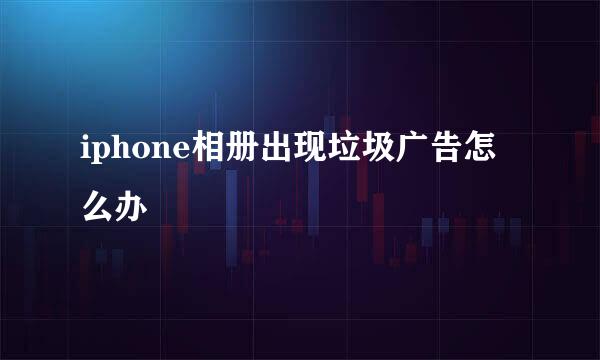 iphone相册出现垃圾广告怎么办