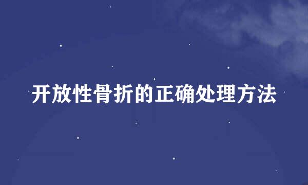 开放性骨折的正确处理方法