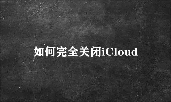 如何完全关闭iCloud