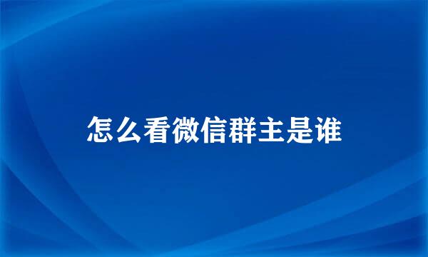 怎么看微信群主是谁