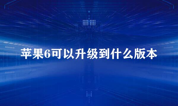 苹果6可以升级到什么版本