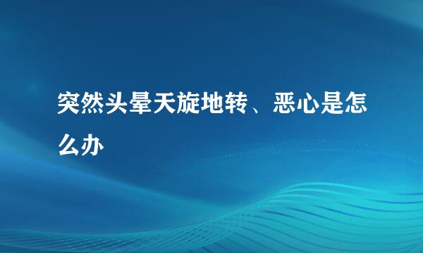 突然头晕天旋地转、恶心是怎么办