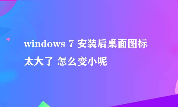 windows 7 安装后桌面图标太大了 怎么变小呢