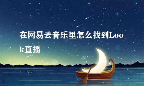 在网易云音乐里怎么找到Look直播
