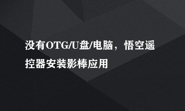 没有OTG/U盘/电脑，悟空遥控器安装影棒应用