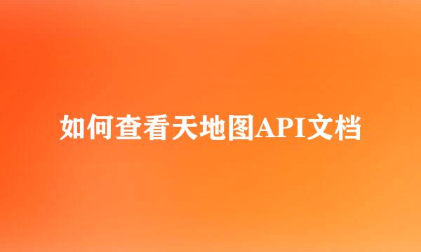 如何查看天地图API文档