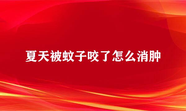 夏天被蚊子咬了怎么消肿