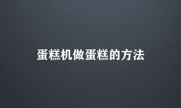 蛋糕机做蛋糕的方法