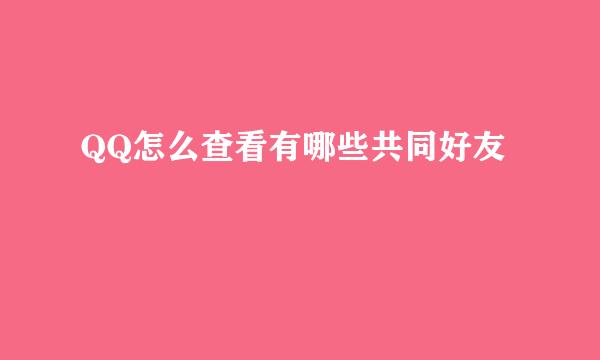 QQ怎么查看有哪些共同好友