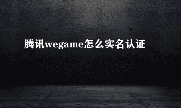 腾讯wegame怎么实名认证