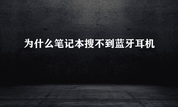 为什么笔记本搜不到蓝牙耳机