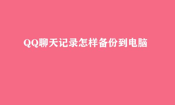 QQ聊天记录怎样备份到电脑