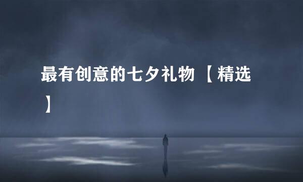 最有创意的七夕礼物 【精选】