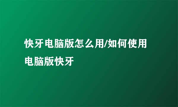 快牙电脑版怎么用/如何使用电脑版快牙