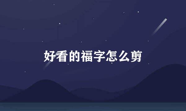 好看的福字怎么剪