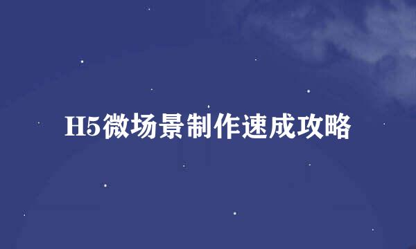 H5微场景制作速成攻略