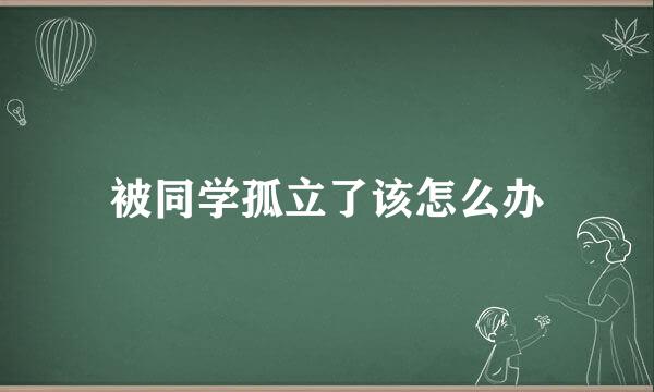 被同学孤立了该怎么办