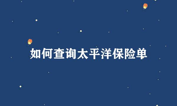如何查询太平洋保险单