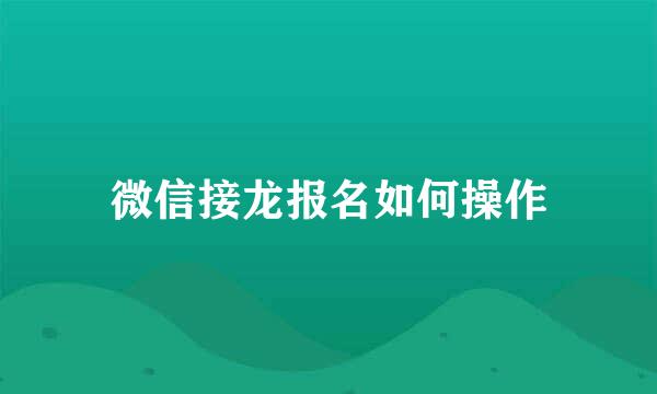 微信接龙报名如何操作