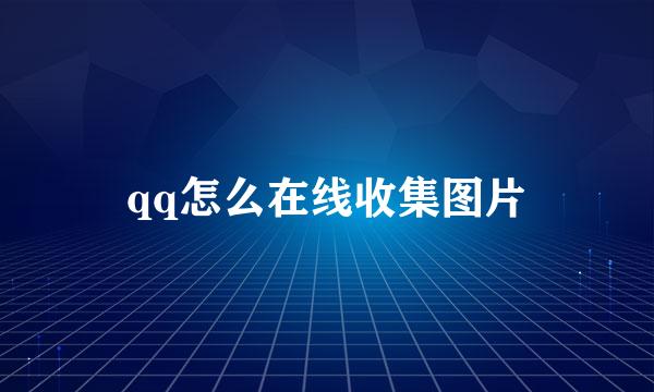 qq怎么在线收集图片