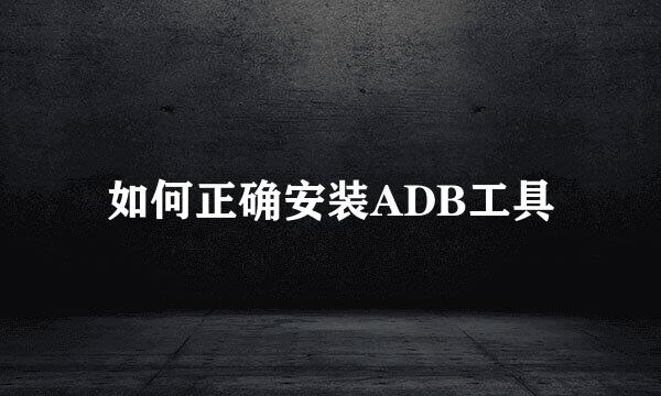 如何正确安装ADB工具