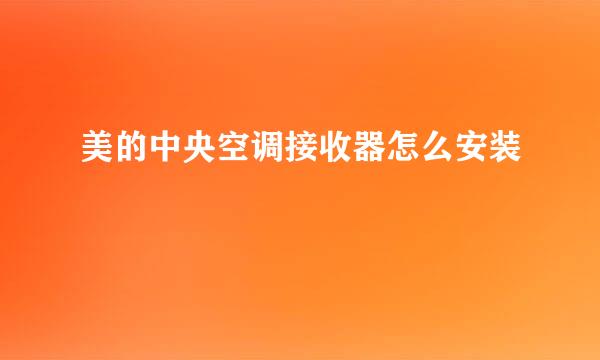 美的中央空调接收器怎么安装