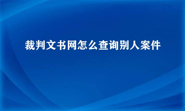裁判文书网怎么查询别人案件
