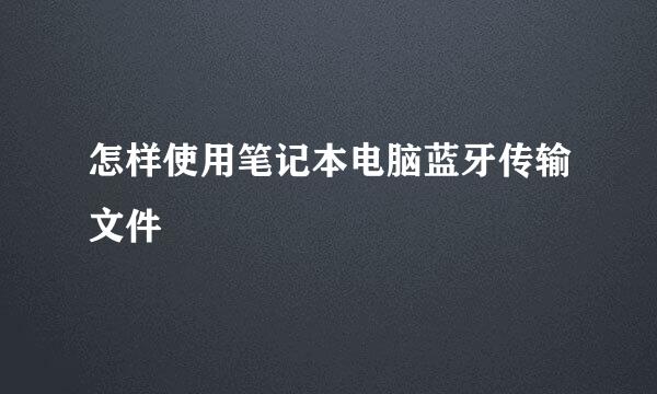 怎样使用笔记本电脑蓝牙传输文件