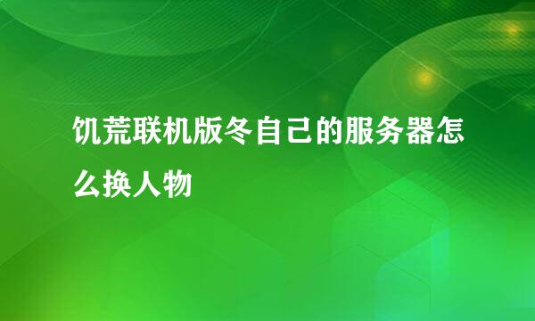 饥荒联机版冬自己的服务器怎么换人物