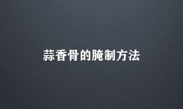 蒜香骨的腌制方法