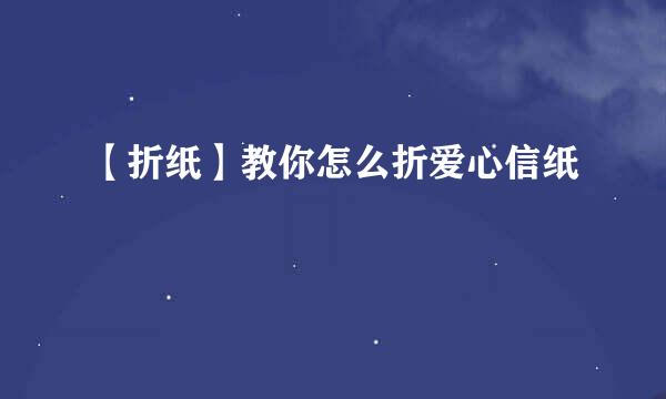 【折纸】教你怎么折爱心信纸