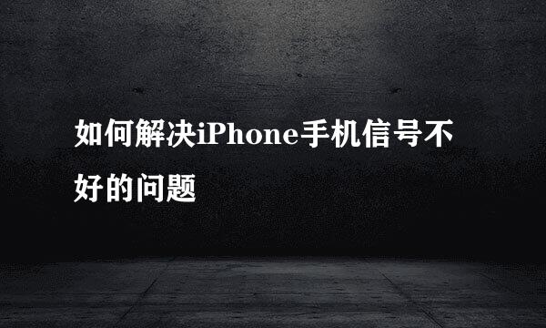 如何解决iPhone手机信号不好的问题