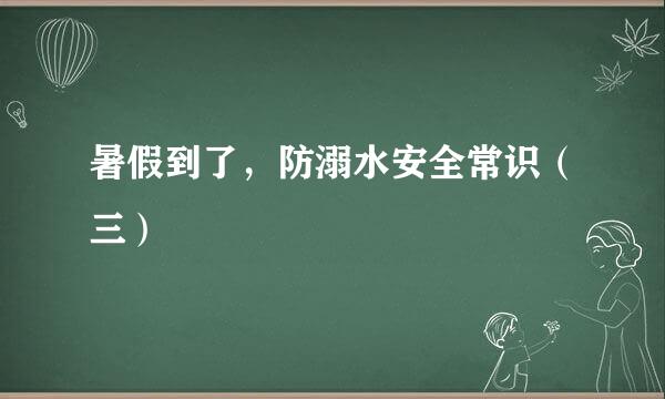暑假到了，防溺水安全常识（三）