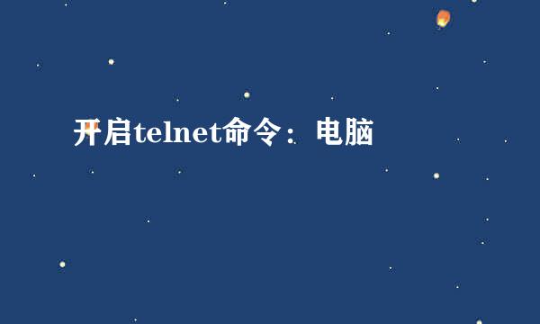 开启telnet命令：电脑