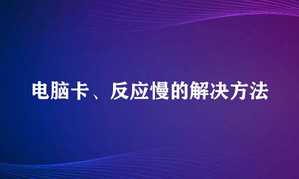 电脑卡、反应慢的解决方法
