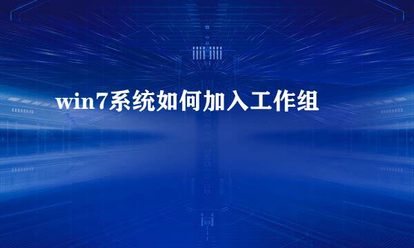 win7系统如何加入工作组
