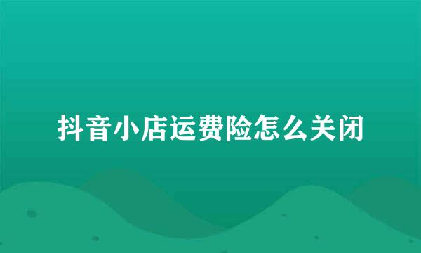抖音小店运费险怎么关闭