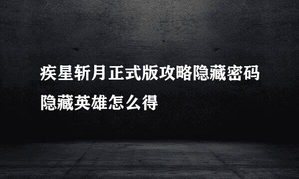 疾星斩月正式版攻略隐藏密码隐藏英雄怎么得