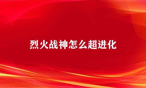 烈火战神怎么超进化