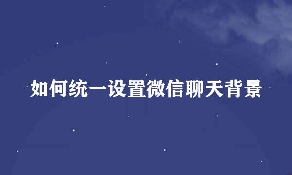 如何统一设置微信聊天背景